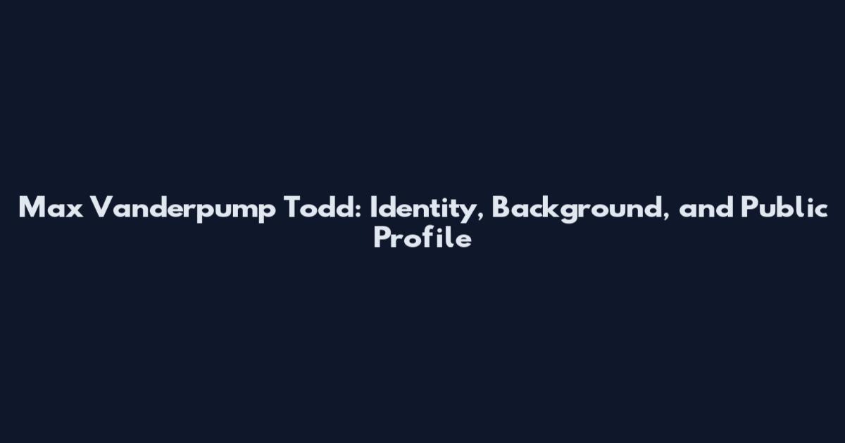 Max Vanderpump Todd: Identity, Background, and Public Profile