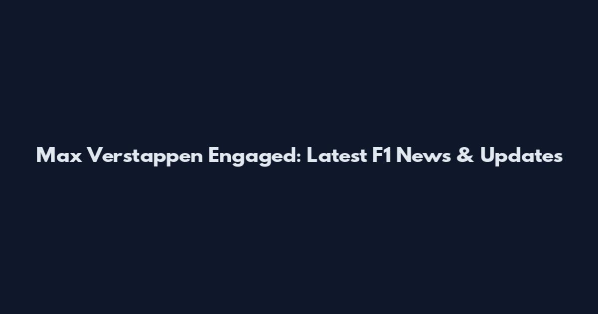 Max Verstappen Engaged: Latest F1 News & Updates