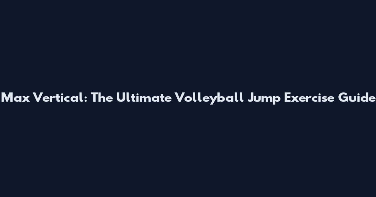 Max Vertical: The Ultimate Volleyball Jump Exercise Guide