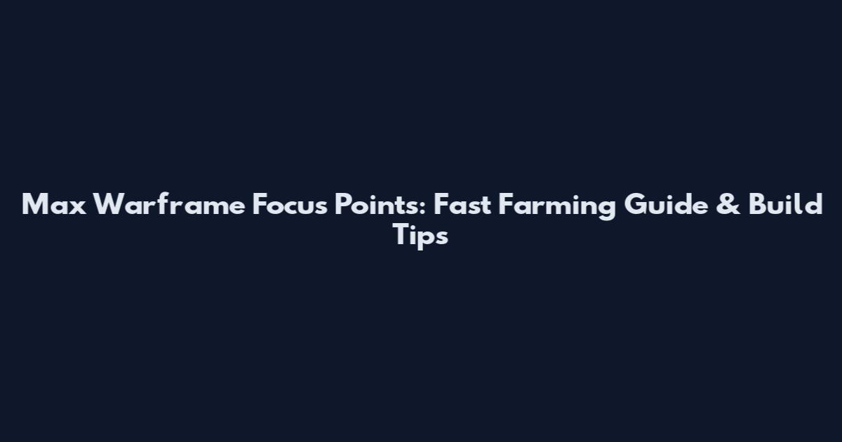 Max Warframe Focus Points: Fast Farming Guide & Build Tips
