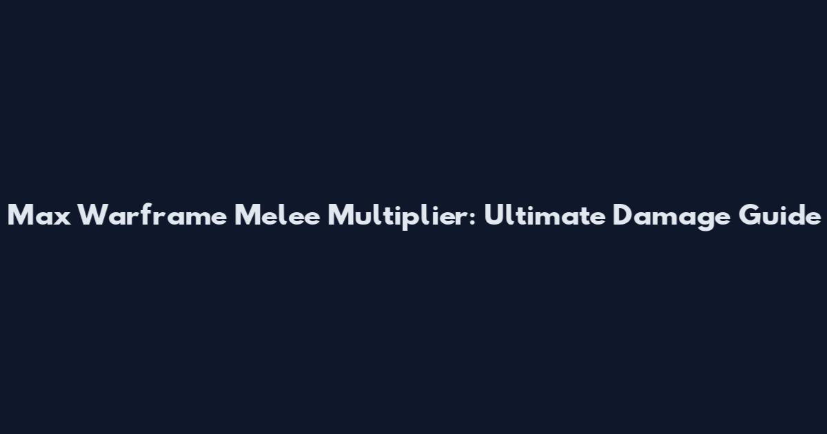Max Warframe Melee Multiplier: Ultimate Damage Guide