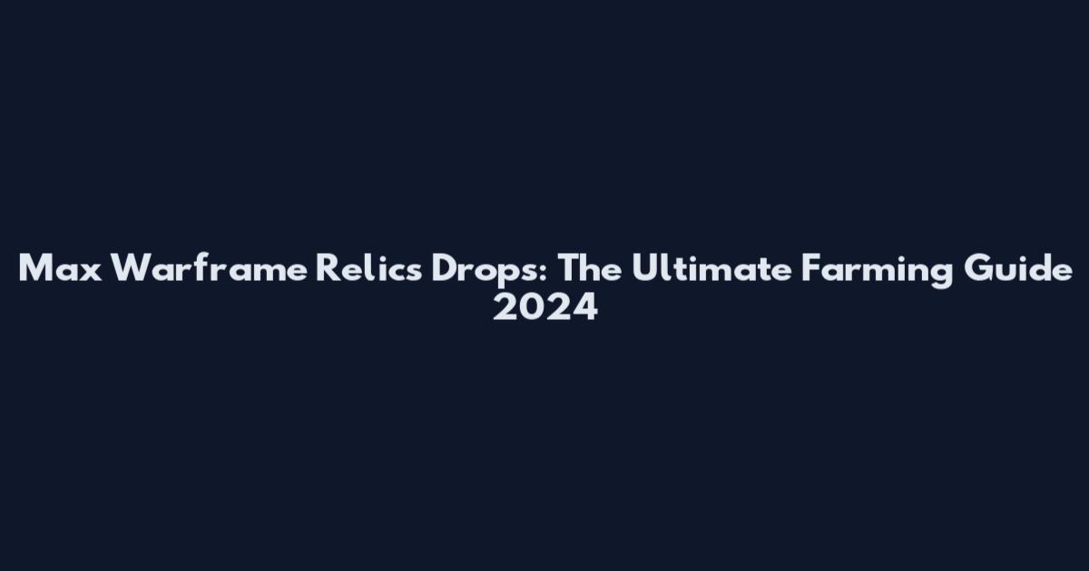 Max Warframe Relics Drops: The Ultimate Farming Guide 2024