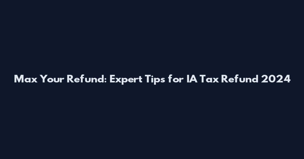 Max Your Refund: Expert Tips for IA Tax Refund 2024