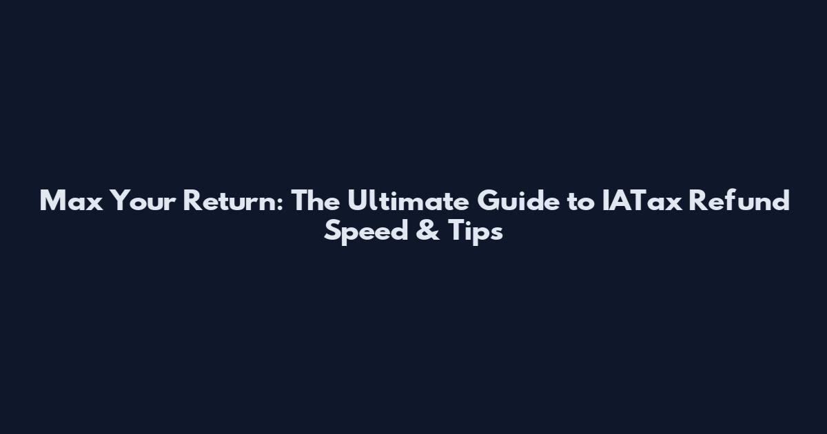 Max Your Return: The Ultimate Guide to IATax Refund Speed & Tips