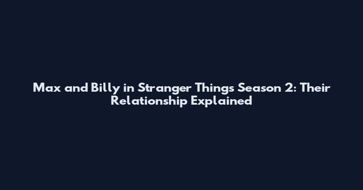 Max and Billy in Stranger Things Season 2: Their Relationship Explained