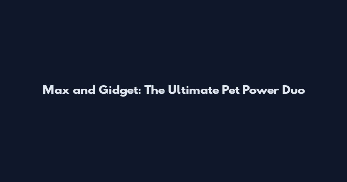 Max and Gidget: The Ultimate Pet Power Duo