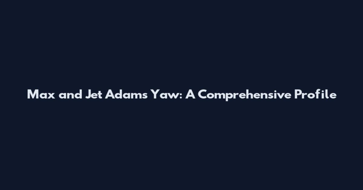 Max and Jet Adams Yaw: A Comprehensive Profile