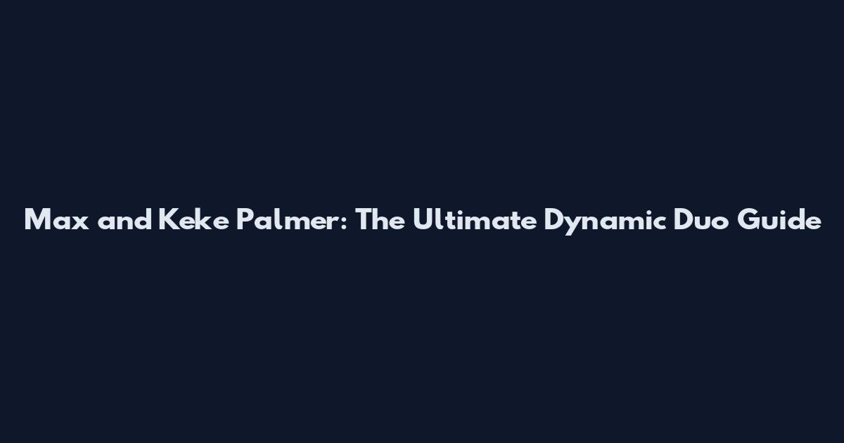 Max and Keke Palmer: The Ultimate Dynamic Duo Guide