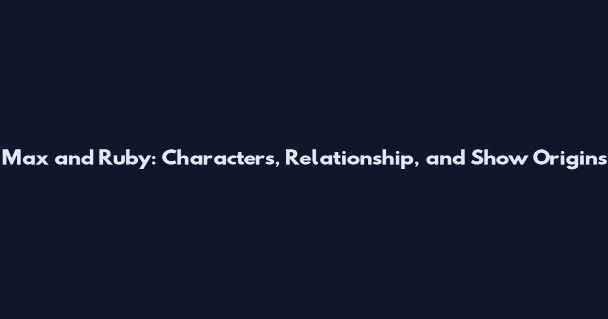 Max and Ruby: Characters, Relationship, and Show Origins