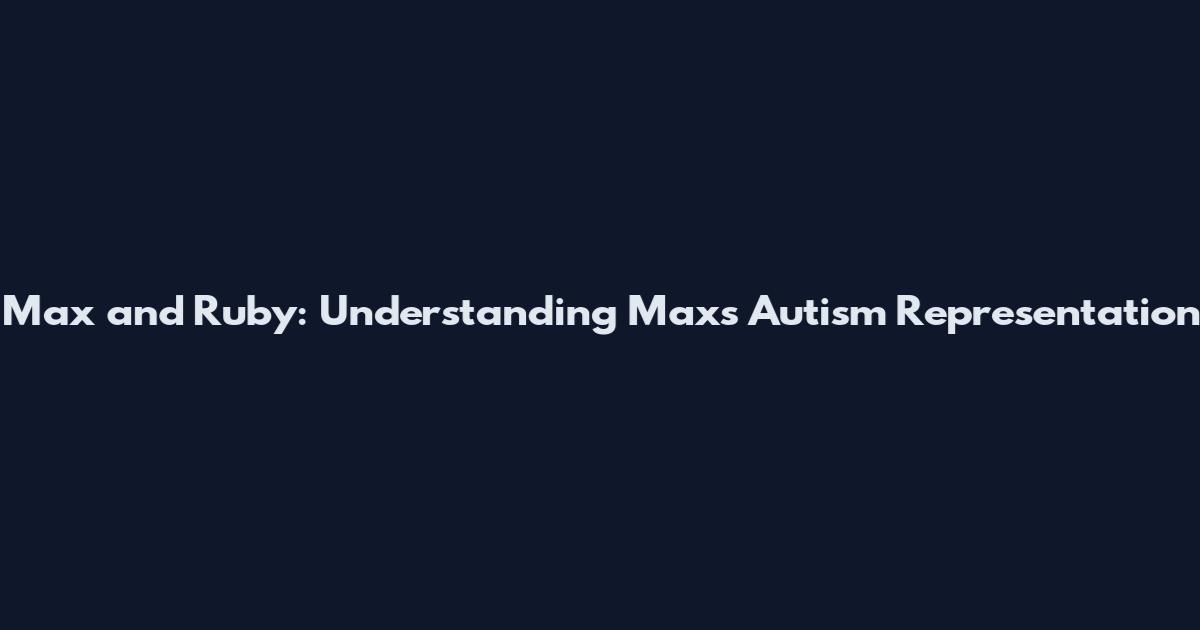 Max and Ruby: Understanding Max's Autism Representation