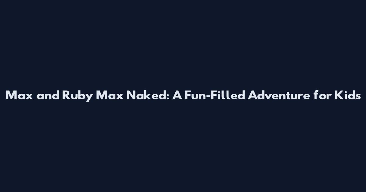 Max and Ruby Max Naked: A Fun-Filled Adventure for Kids