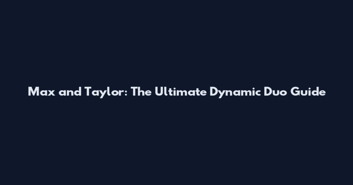 Max and Taylor: The Ultimate Dynamic Duo Guide