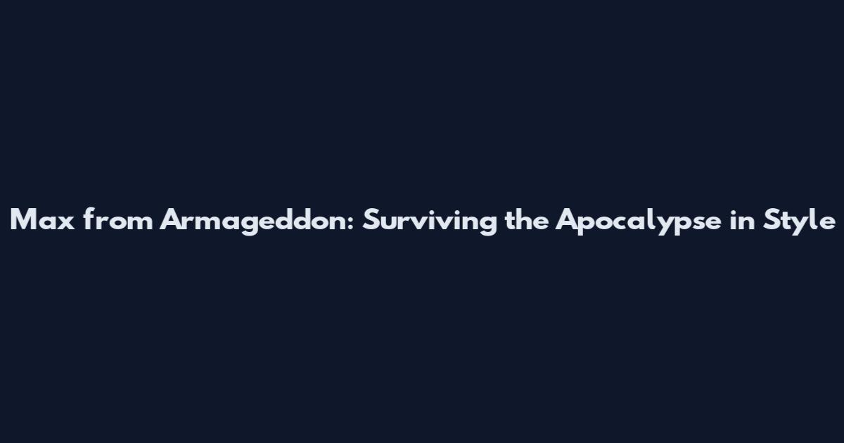 Max from Armageddon: Surviving the Apocalypse in Style