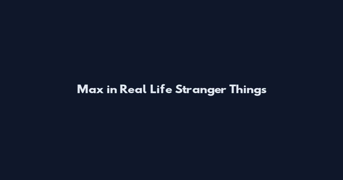 Max in Real Life Stranger Things