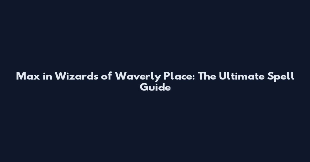 Max in Wizards of Waverly Place: The Ultimate Spell Guide