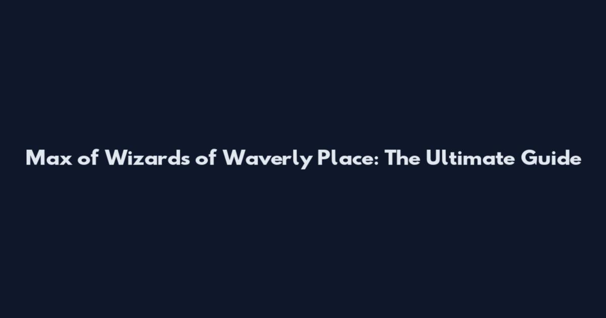 Max of Wizards of Waverly Place: The Ultimate Guide