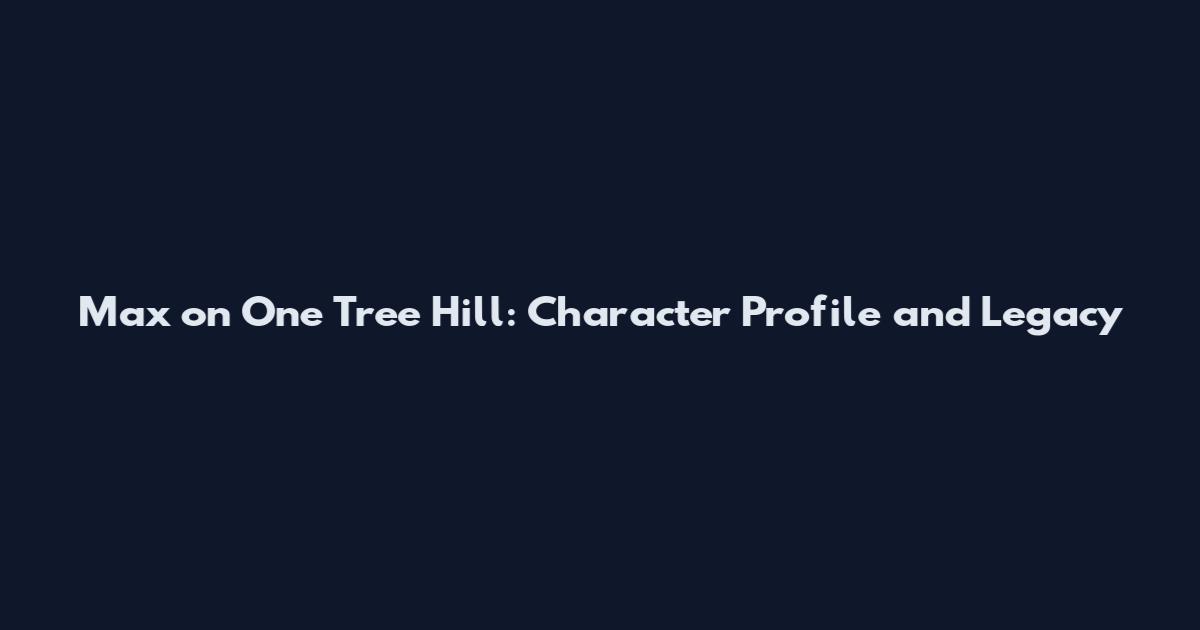 Max on One Tree Hill: Character Profile and Legacy