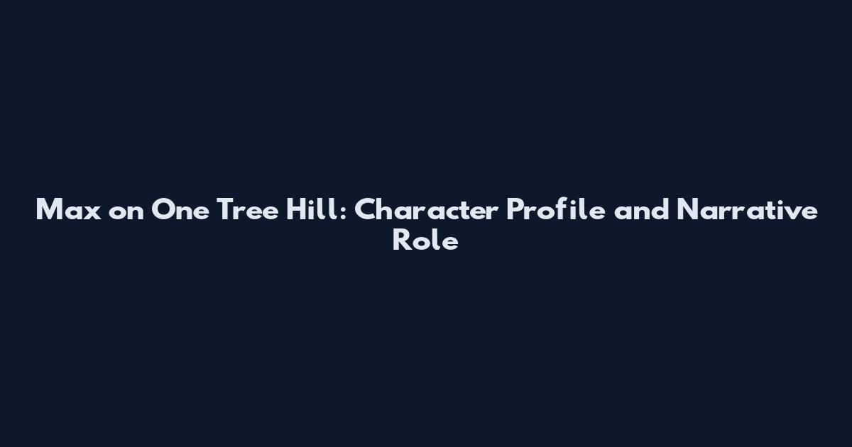 Max on One Tree Hill: Character Profile and Narrative Role