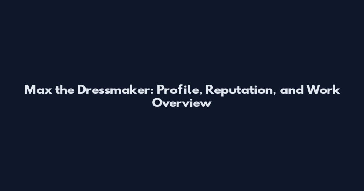 Max the Dressmaker: Profile, Reputation, and Work Overview
