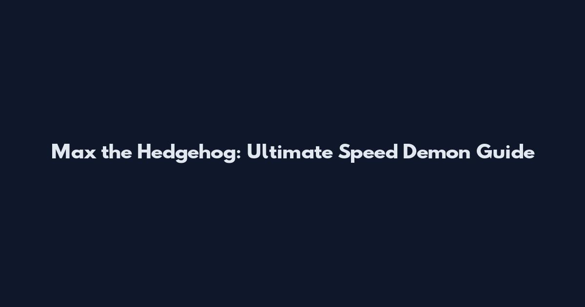Max the Hedgehog: Ultimate Speed Demon Guide