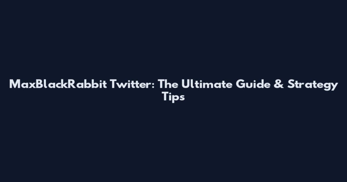 MaxBlackRabbit Twitter: The Ultimate Guide & Strategy Tips