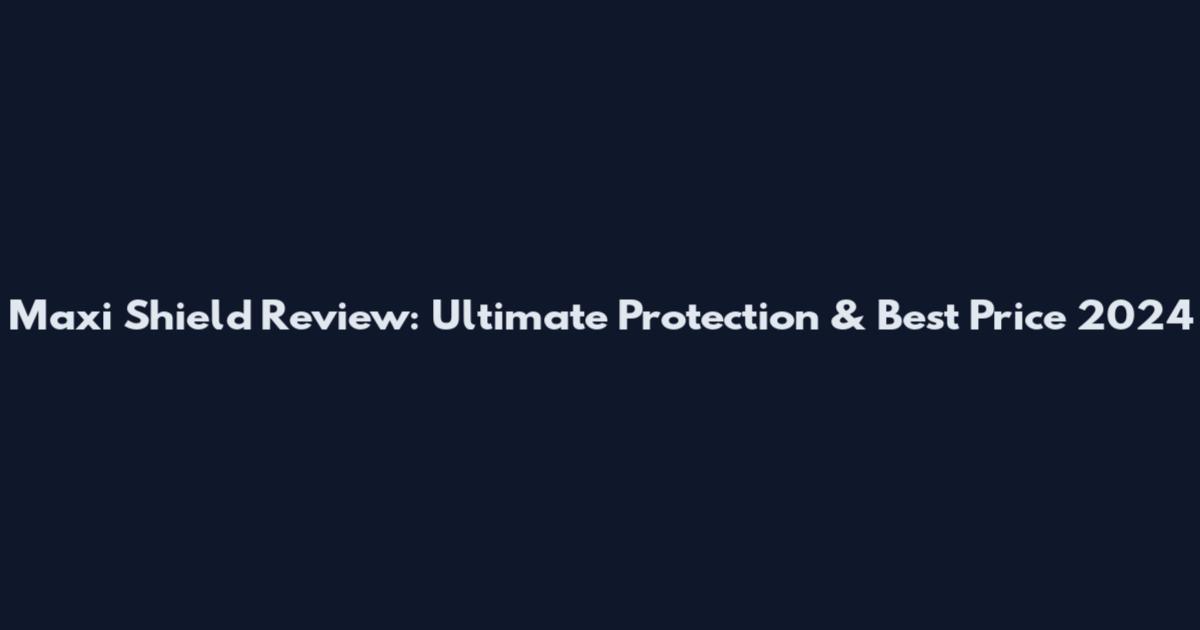 Maxi Shield Review: Ultimate Protection & Best Price 2024