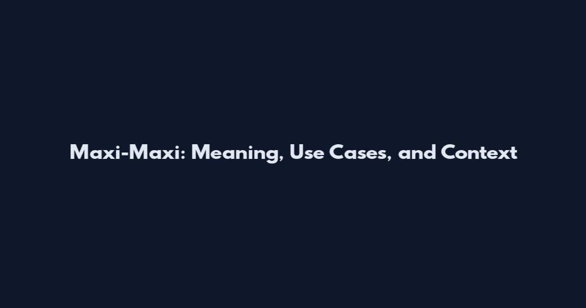 Maxi-Maxi: Meaning, Use Cases, and Context