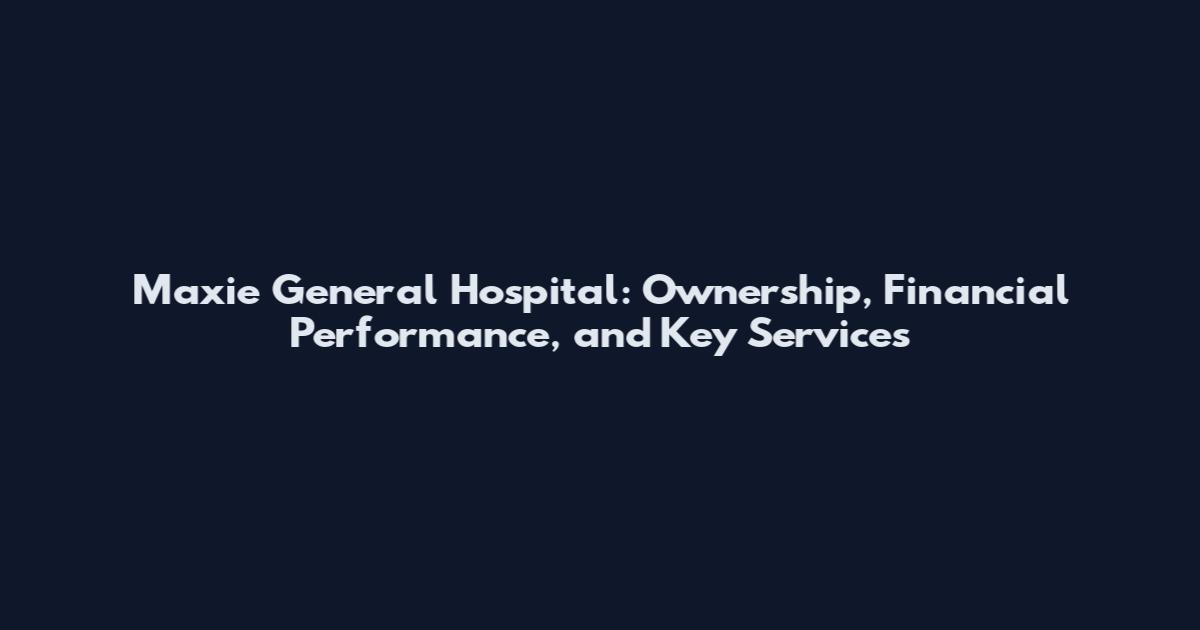 Maxie General Hospital: Ownership, Financial Performance, and Key Services