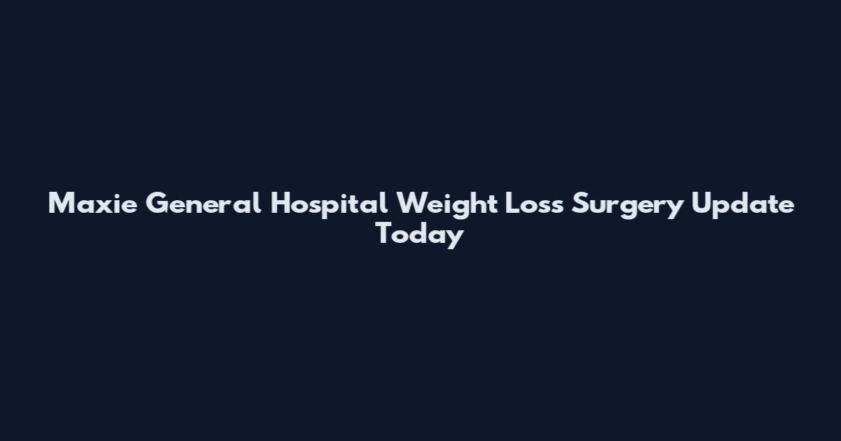 Maxie General Hospital Weight Loss Surgery Update Today