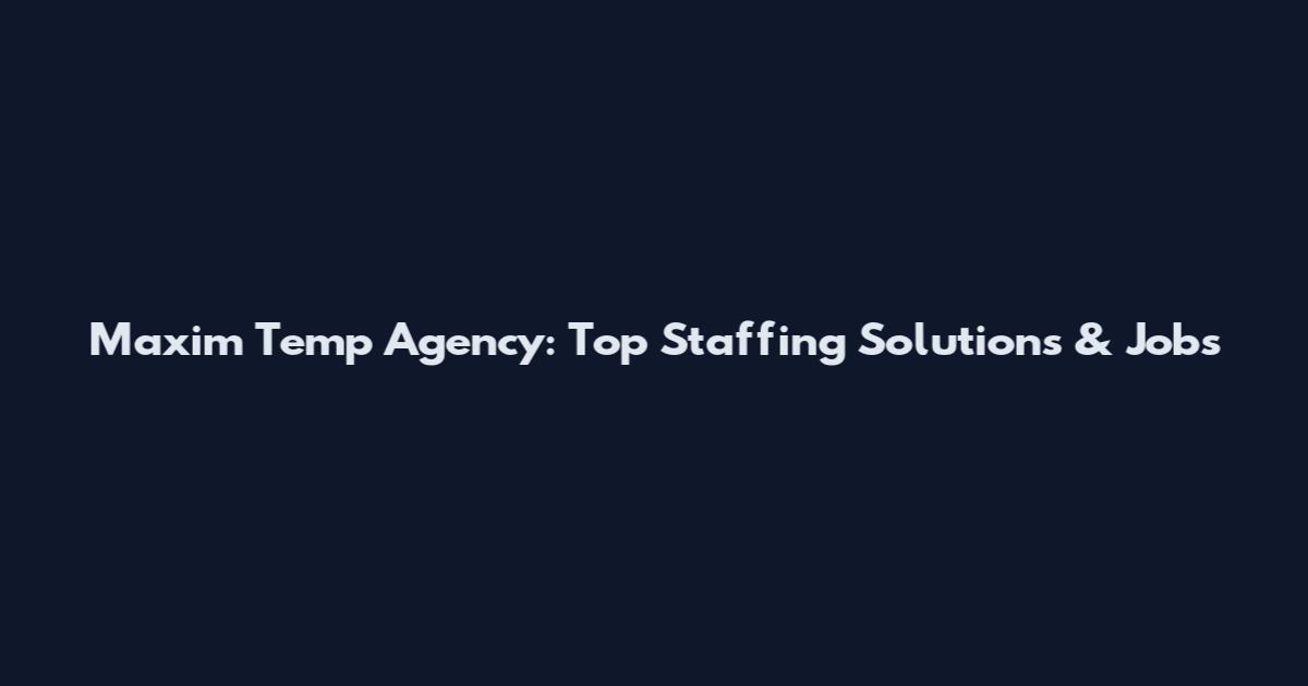 Maxim Temp Agency: Top Staffing Solutions & Jobs