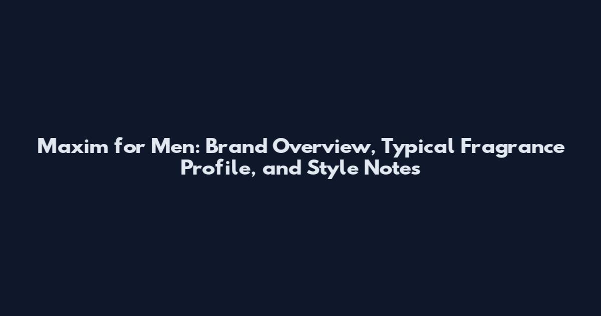 Maxim for Men: Brand Overview, Typical Fragrance Profile, and Style Notes