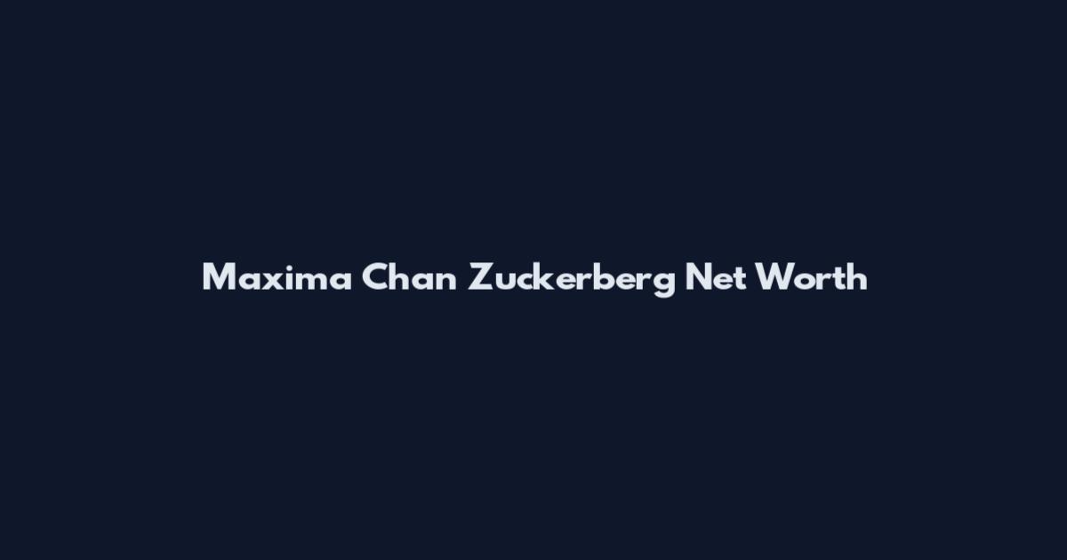 Maxima Chan Zuckerberg Net Worth