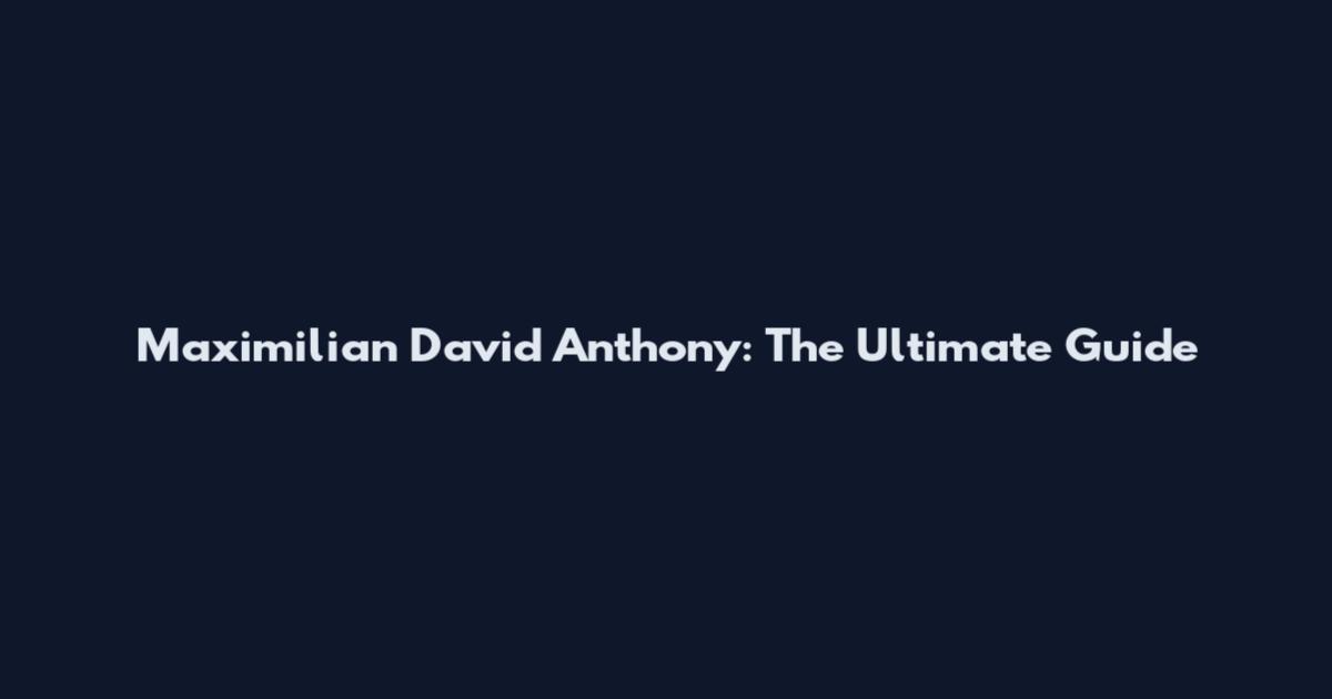 Maximilian David Anthony: The Ultimate Guide