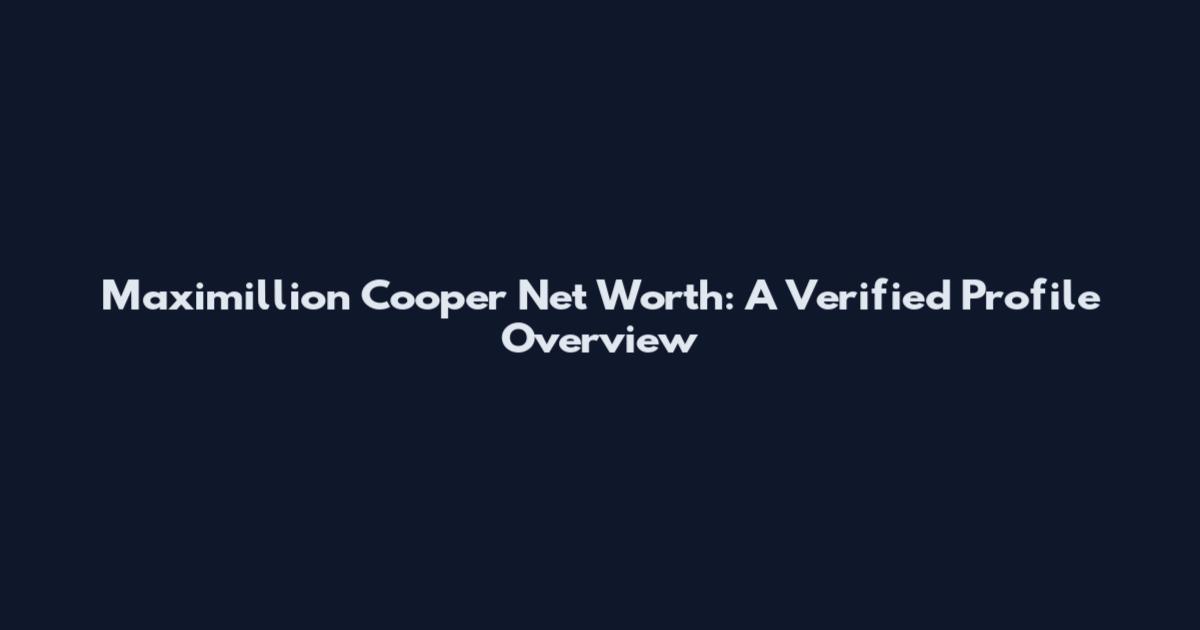 Maximillion Cooper Net Worth: A Verified Profile Overview