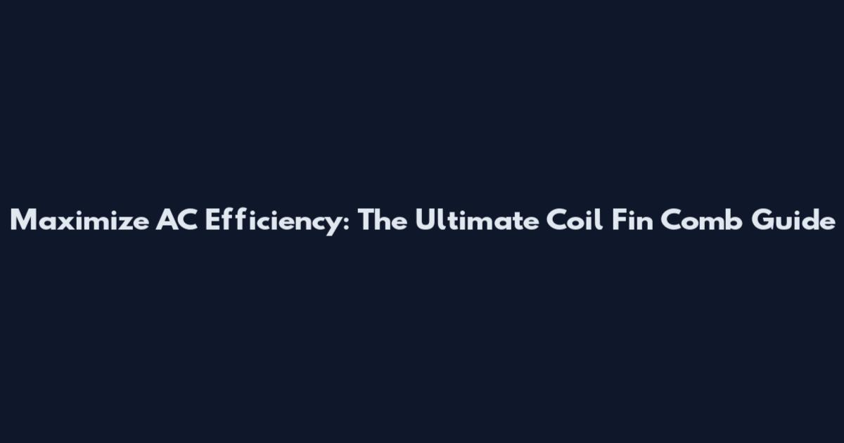 Maximize AC Efficiency: The Ultimate Coil Fin Comb Guide