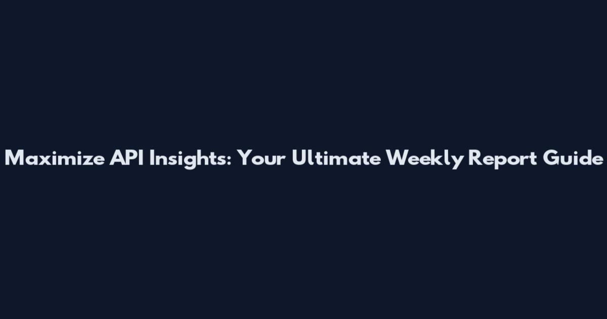 Maximize API Insights: Your Ultimate Weekly Report Guide