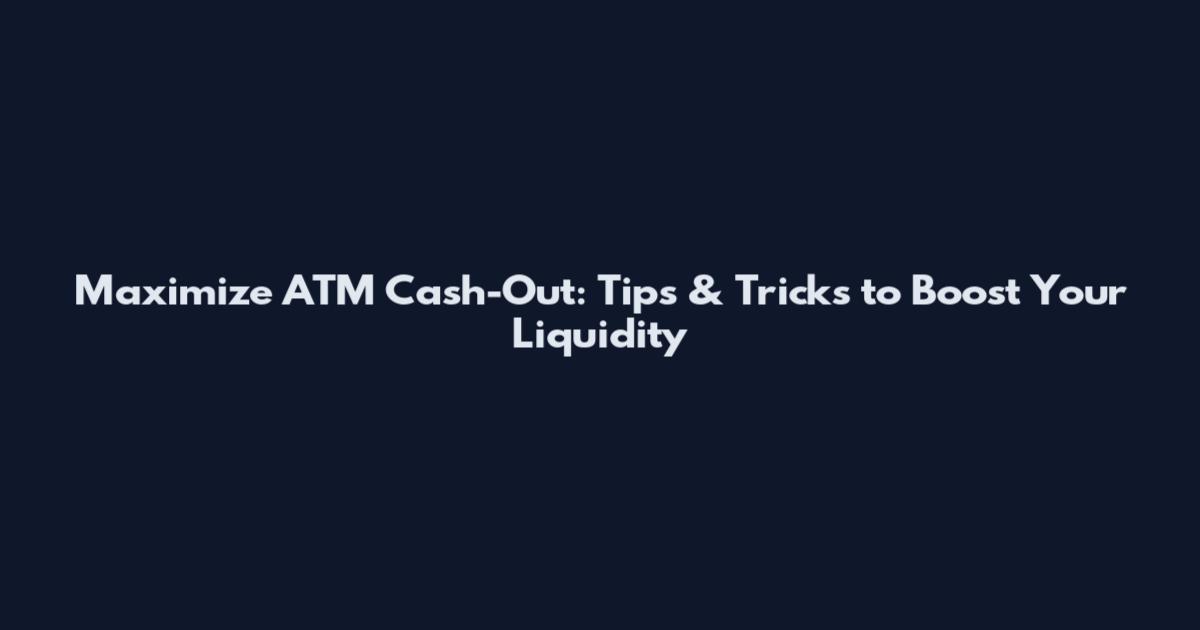 Maximize ATM Cash-Out: Tips & Tricks to Boost Your Liquidity