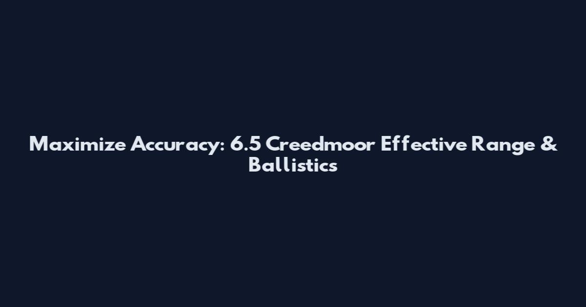 Maximize Accuracy: 6.5 Creedmoor Effective Range & Ballistics