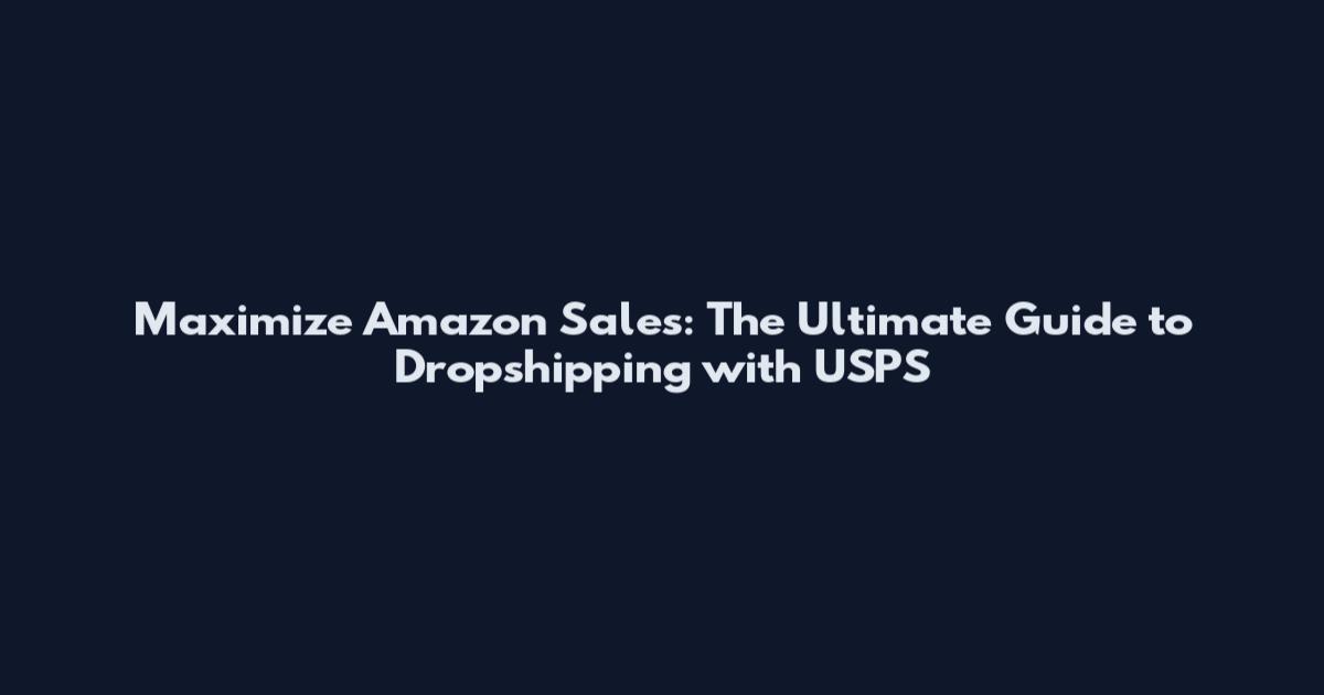 Maximize Amazon Sales: The Ultimate Guide to Dropshipping with USPS