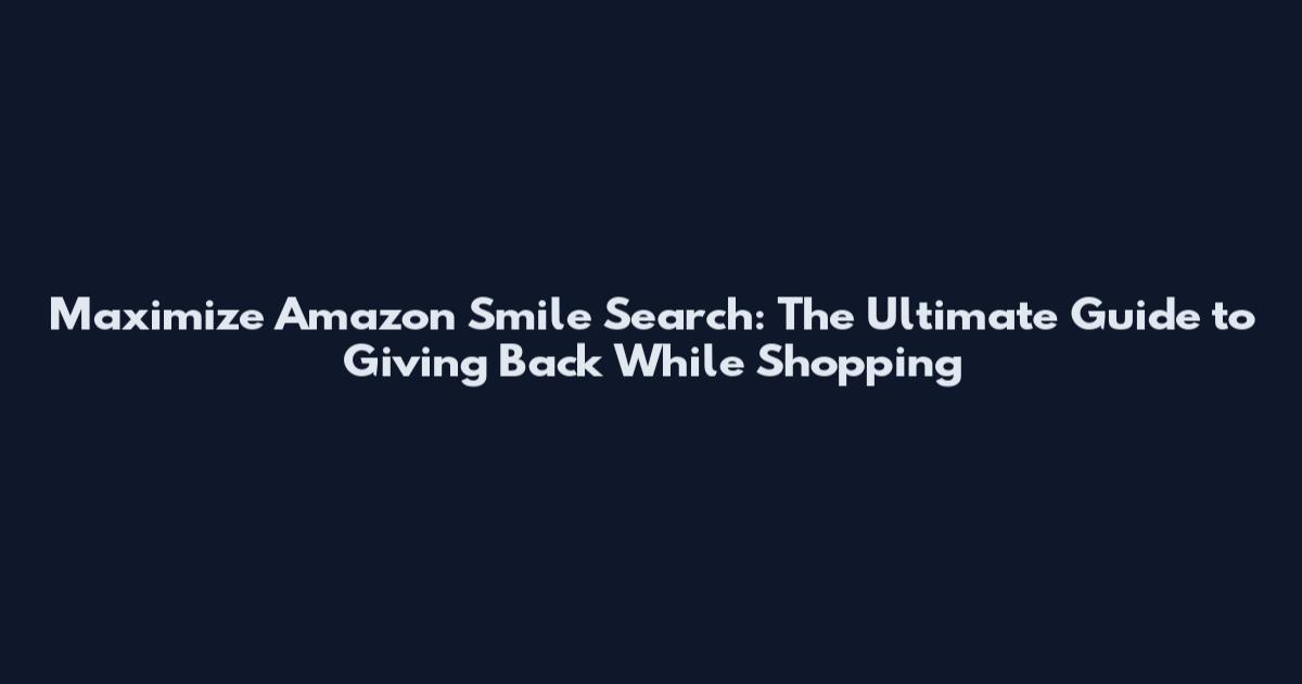 Maximize Amazon Smile Search: The Ultimate Guide to Giving Back While Shopping