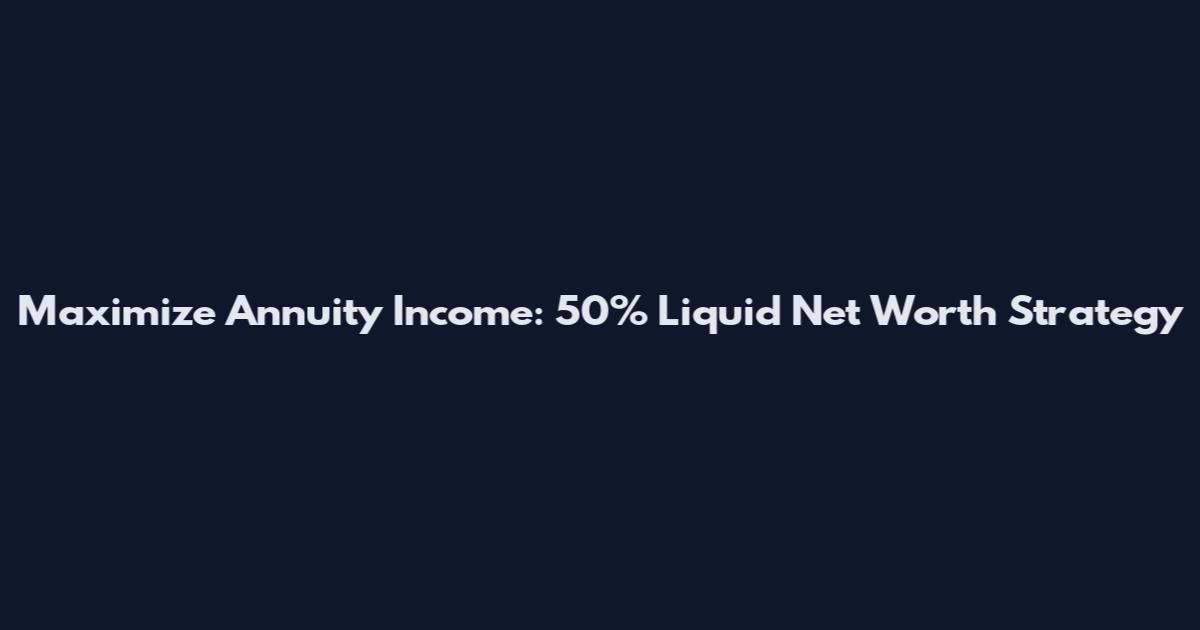 Maximize Annuity Income: 50% Liquid Net Worth Strategy