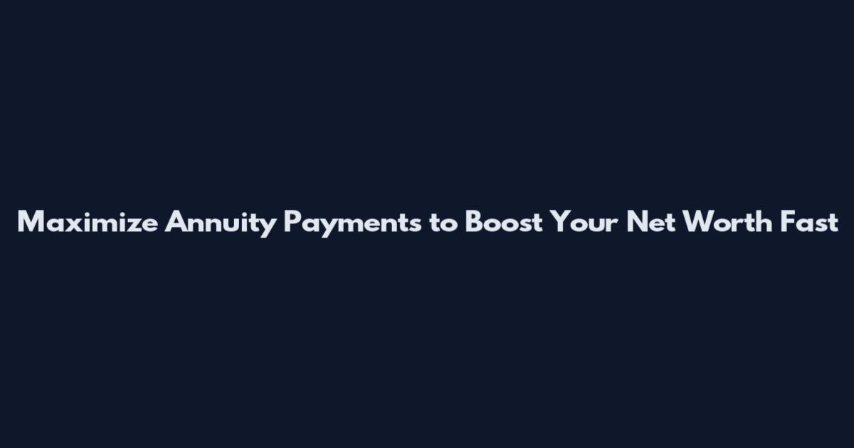 Maximize Annuity Payments to Boost Your Net Worth Fast
