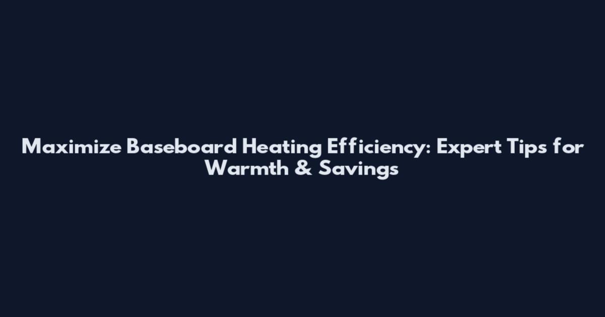 Maximize Baseboard Heating Efficiency: Expert Tips for Warmth & Savings