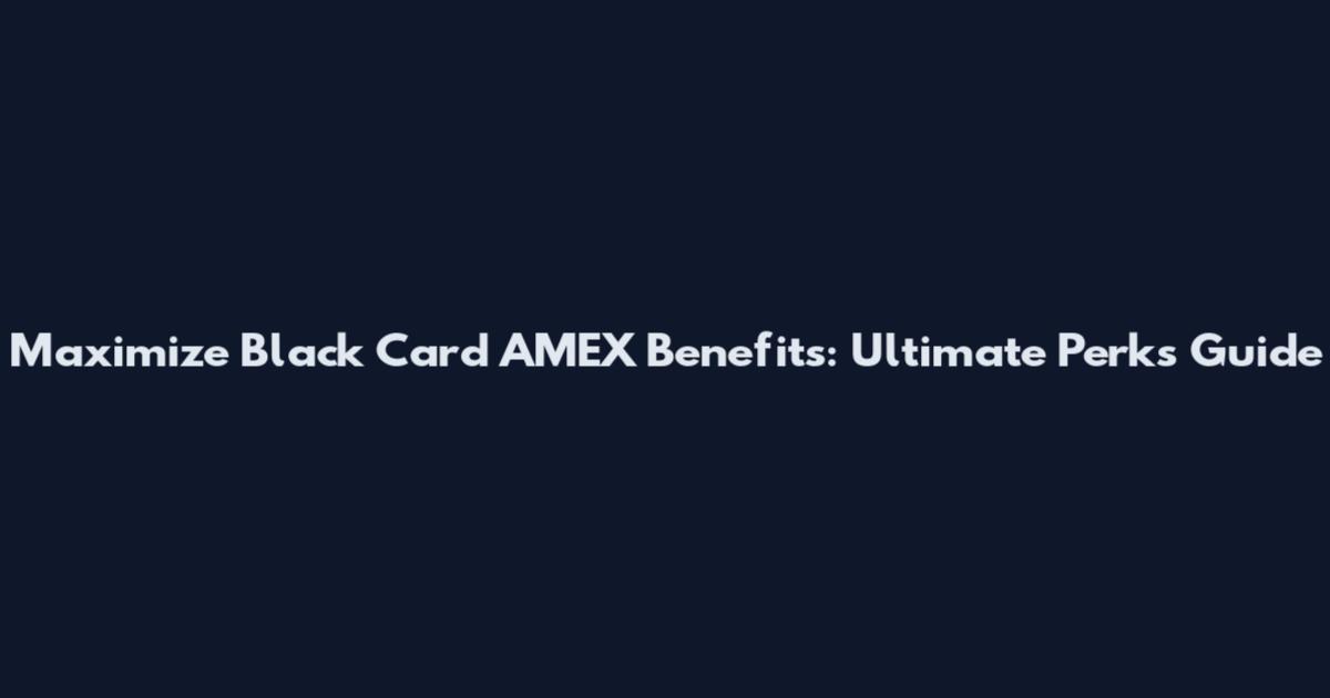 Maximize Black Card AMEX Benefits: Ultimate Perks Guide