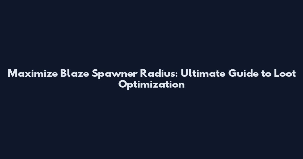 Maximize Blaze Spawner Radius: Ultimate Guide to Loot Optimization