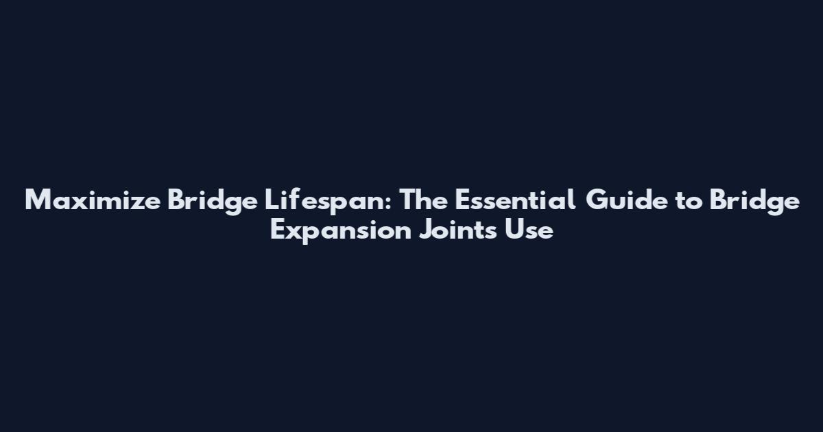 Maximize Bridge Lifespan: The Essential Guide to Bridge Expansion Joints Use