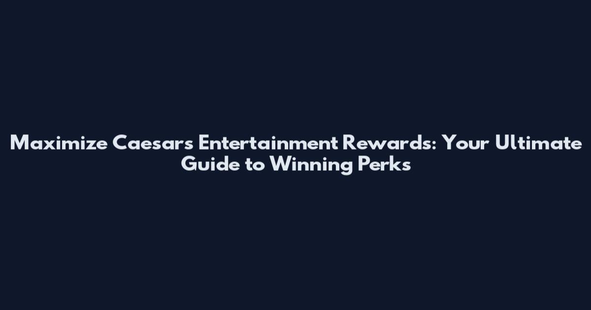 Maximize Caesars Entertainment Rewards: Your Ultimate Guide to Winning Perks