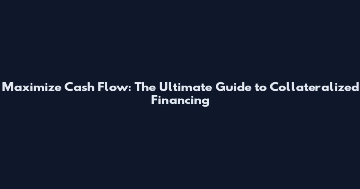 Maximize Cash Flow: The Ultimate Guide to Collateralized Financing