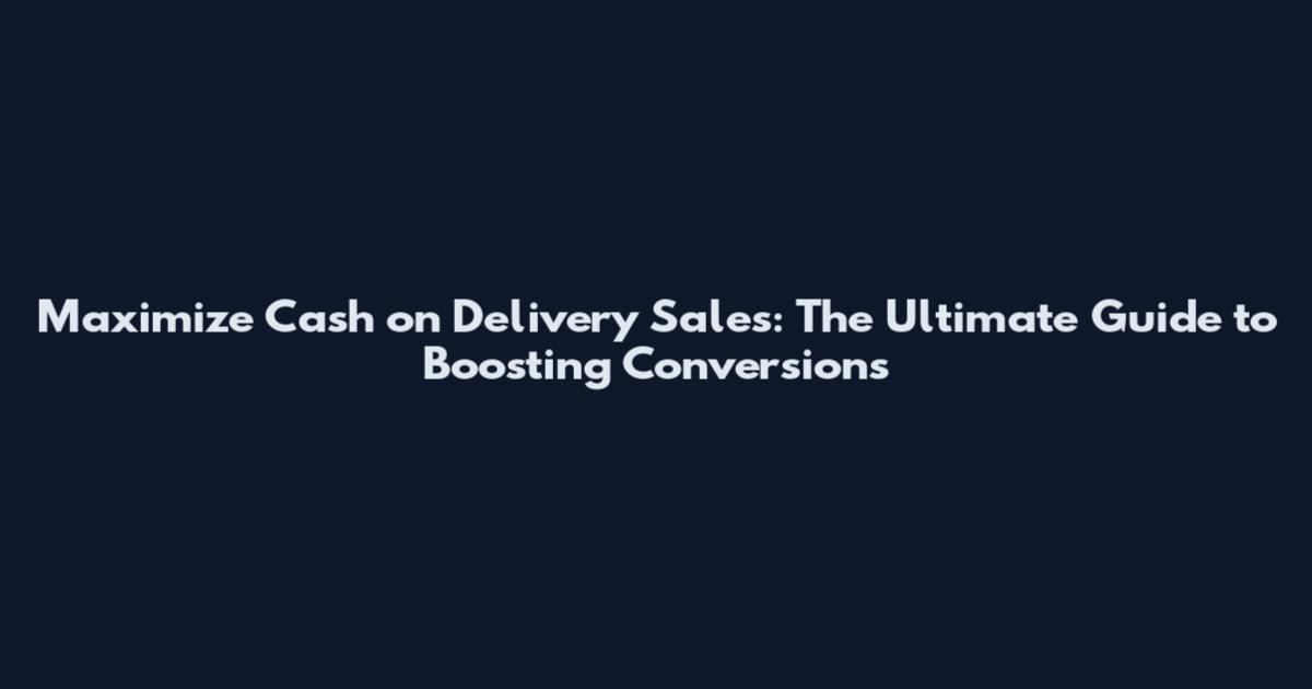 Maximize Cash on Delivery Sales: The Ultimate Guide to Boosting Conversions