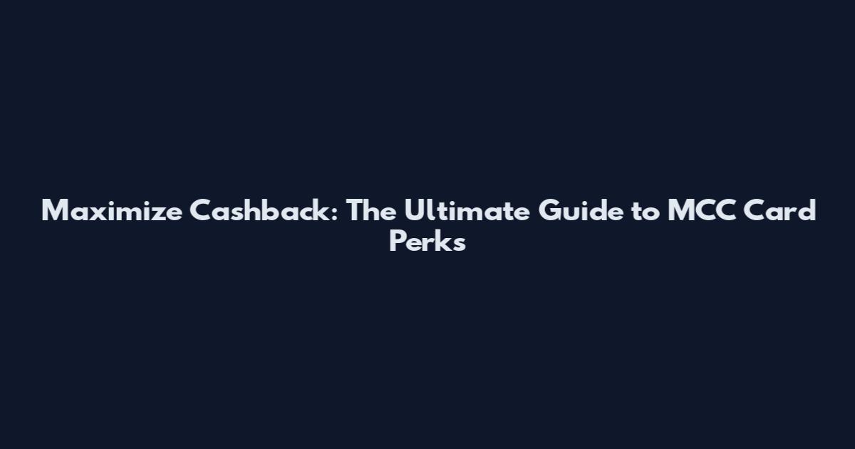 Maximize Cashback: The Ultimate Guide to MCC Card Perks